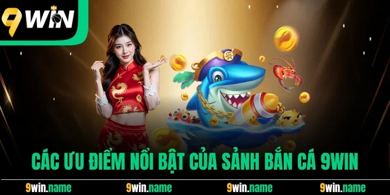 Các ưu điểm nổi bật của sảnh bắn cá 9win